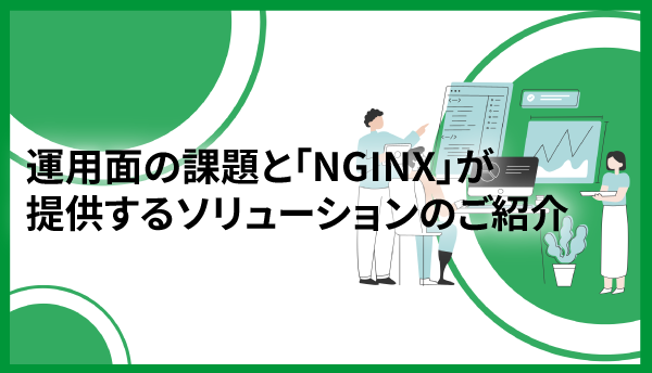 運用面の課題と「NGINX」が提供するソリューションのご紹介
