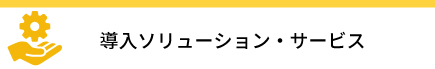 導入ソリューション・サービス