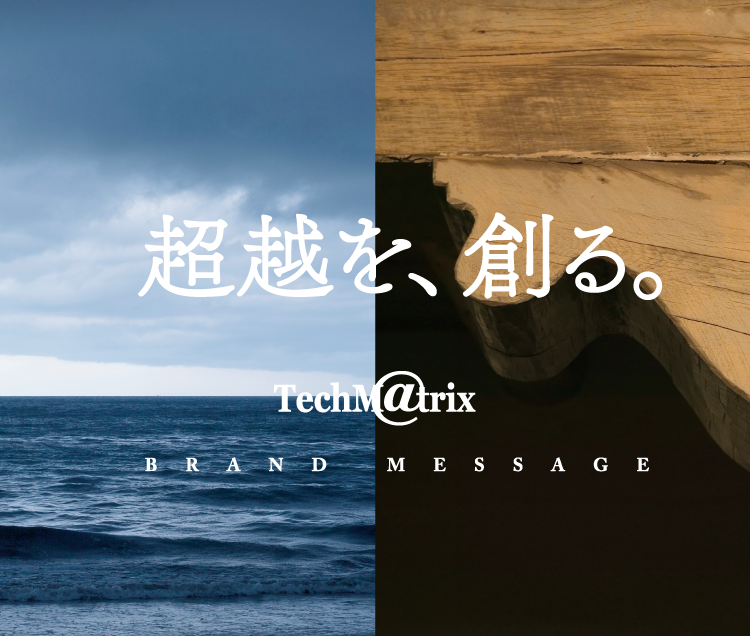 超越を、創る。TechMatrix BRAND MESSAGE