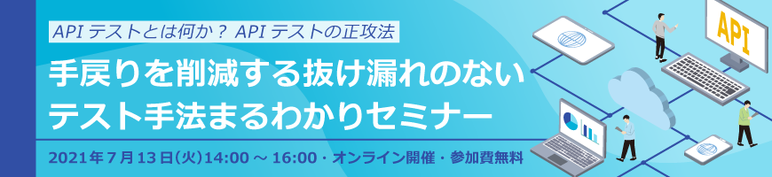 【APIテストとは何か？APIテストの正攻法】 — 手戻りを削減する抜け漏れのないテスト手法まるわかりセミナー—(オンライン) 