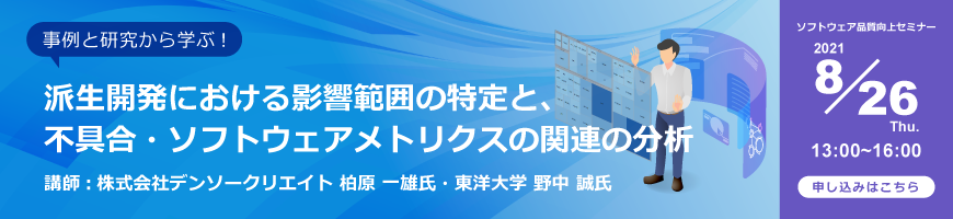 【ソフトウェア品質向上セミナー】 事例と研究から学ぶ 派生開発における影響範囲の特定と、 不具合・ソフトウェアメトリクスの関連の分析