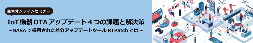 【オンラインセミナー】IoT機器OTAアップデート4つの課題と解決策~NASAで採用された差分アップデートツールRTPatchとは~