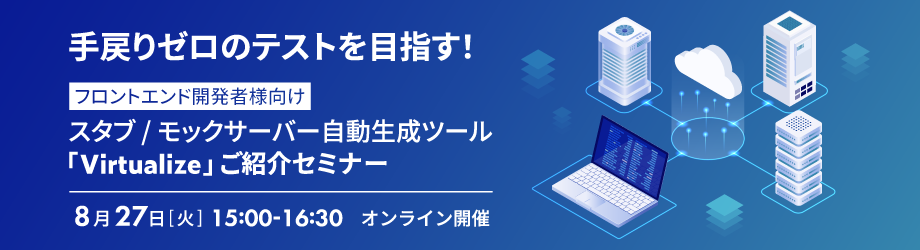手戻りゼロのテストを目指す!フロントエンド開発者様向けスタブ/モックサーバー自動生成ツール「Virtualize」ご紹介セミナー
