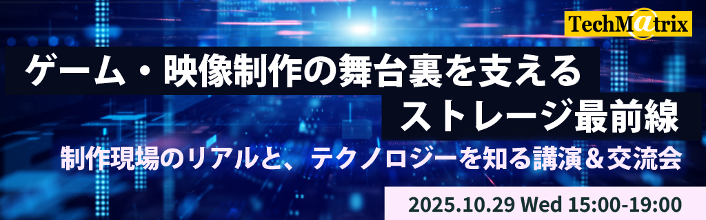 ゲーム・映像制作の舞台裏を支えるストレージ最前線— 制作現場のリアルと、テクノロジーを知る講演&交流会 —--テクマトリックス株式会社