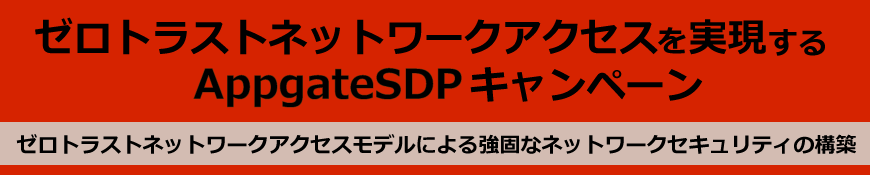 ゼロトラストネットワークアクセスを実現するAppgateSDP キャンペーン　ゼロトラストネットワークアクセスモデルによる強固なネットワークセキュリティの構築