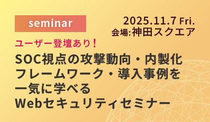 2025年11月7日(金)　SOC視点の攻撃動向・内製化フレームワーク・導入事例を一気に学べるWebセキュリティセミナー