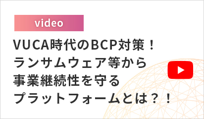 VUCA時代のBCP対策！ランサムウェア等から事業継続性を守るプラットフォームとは？！