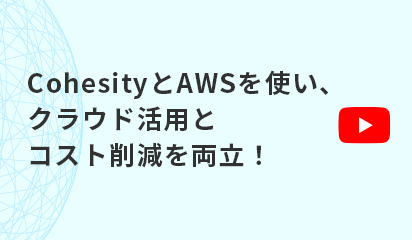 【オンデマンド配信】クラウド活用とコスト削減を両立！Cohesity と AWS を使ったハイブリッドクラウド型BCP対策とは？！