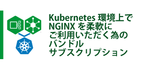 NGINX(エンジンエックス)製品概要：NGINX One for Kubernetes：Kubernetes環境上でNGINXを柔軟にご利用いただく為のバンドルサブスクリプション