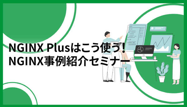 NGINX Plusはこう使う！NGINX事例紹介セミナー