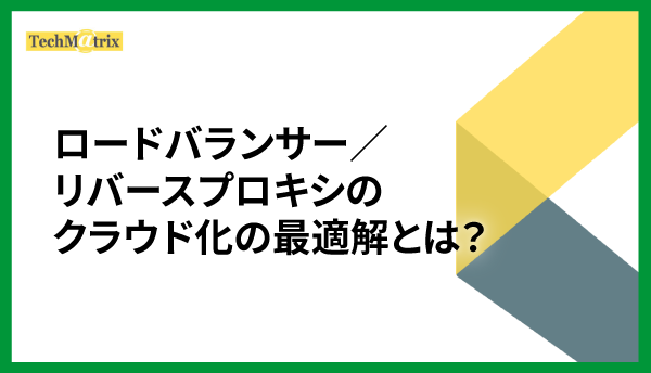 アプリケーションのクラウド化で避けては通れないロードバランサー/リバースプロキシのクラウド化の最適解とは？