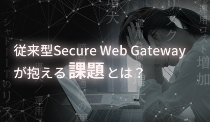 従来型Secure Web Gatewayが抱える課題とは？