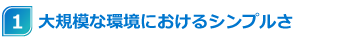 1 大規模な環境におけるシンプルさ