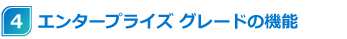 4 エンタープライズ グレードの機能