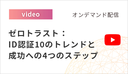 【オンデマンド配信】ゼロトラスト：ID認証10のトレンドと成功への4つのステップ