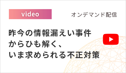 【オンデマンド配信】昨今の情報漏えい事件からひも解く、いま求められる不正対策