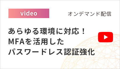 【オンデマンド配信】あらゆる環境に対応！MFAを活用したパスワードレス認証強化