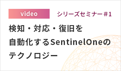 シリーズセミナー#1「検知・対応・復旧を自動化するSentinelOneのテクノロジー」
