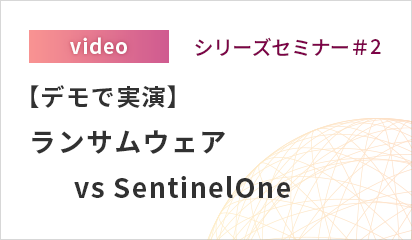 シリーズセミナー#2「【デモで実演】ランサムウェア vs SentinelOne」
