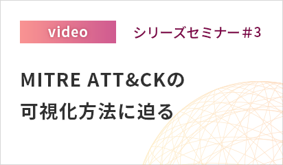 シリーズセミナー#3「MITRE ATT&CKの可視化方法に迫る」