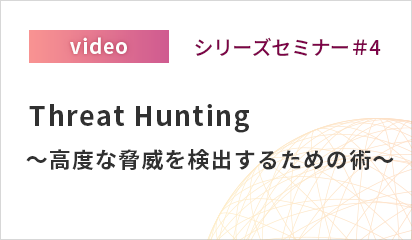 シリーズセミナー#4「Threat Hunting～高度な脅威を検出するための術～